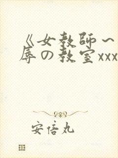 《女教师～被淫辱の教室xxx在线观看