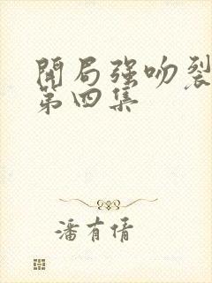 开局强吻裂口女第四集