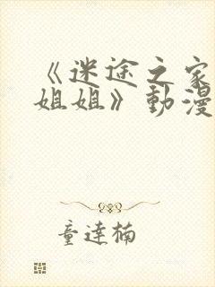 《迷途之家的大姐姐》动漫完整版在