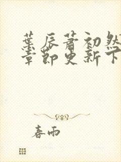 叶辰萧初然最新章节更新下