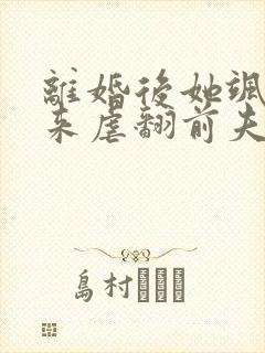 离婚后她飒爽归来虐翻前夫