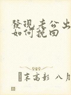 发现老公出轨了如何挽回