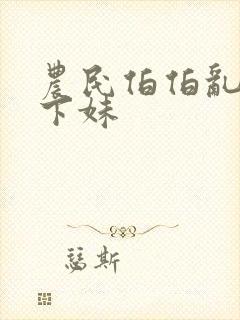 农民伯伯乱搞乡下妹