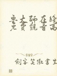 鲁大师在线观看免费观看高清下载