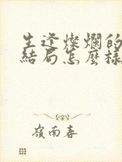 生逢灿烂的日子结局怎么样