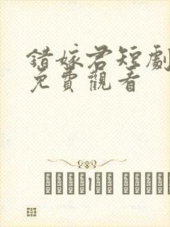 错嫁君短剧全集免费观看