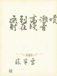 操到高潮喷水内射在线看