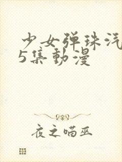 少女弹珠汽水第5集动漫