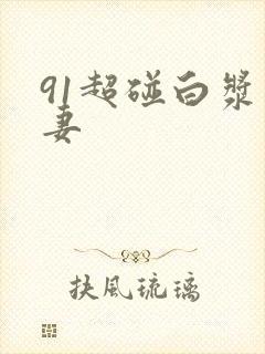 91超碰白浆人妻