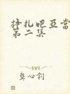 挣扎吧亚当军君第二集