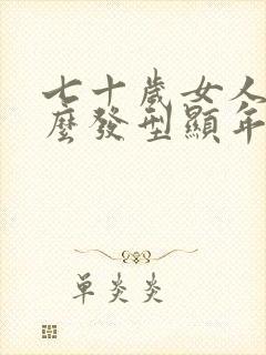 七十岁女人留什么发型显年轻