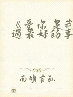 《爱你 是我做过最好的事》