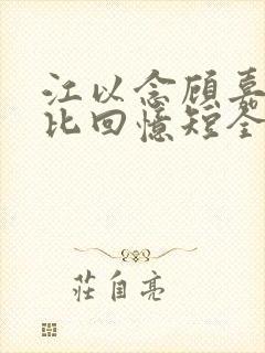 江以念顾嘉然爱比回忆短全文小说