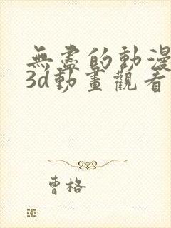 无尽的动漫卡通3d动画观看