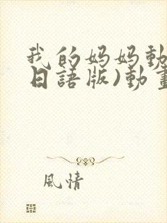 我的妈妈动漫(日语版)动画片火狼影院