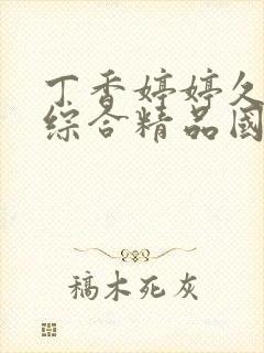 丁香婷婷久久久综合精品国产