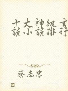 十大神级玄幻小说小说排行榜完本