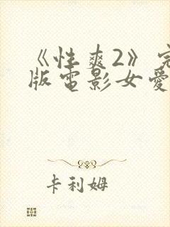 《性爽2》完整版电影女爱神来了