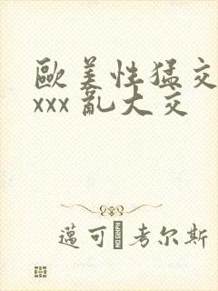 欧美性猛交 xxxx 乱大交