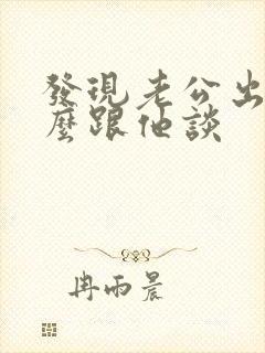 发现老公出轨怎么跟他谈