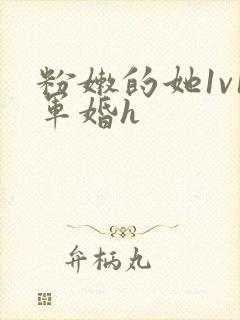 粉嫩的她1v1军婚h