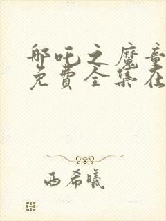 哪吒之魔童降世免费全集在线观看