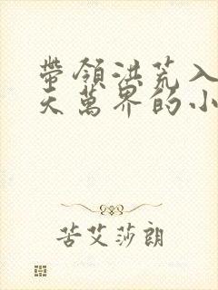 带领洪荒入侵诸天万界的小说