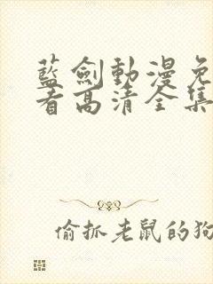 蓝剑动漫免费观看高清全集在哪看