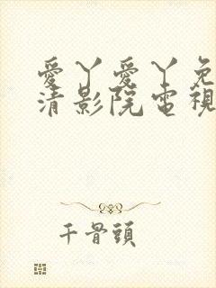 爱丫爱丫免费高清影院电视剧