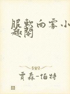 服软向雾小说笔趣阁