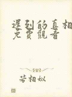 迟到的真相短剧免费观看