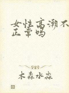 女性高潮不喷水正常吗