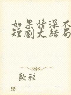 如果情深不可说短剧大结局