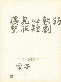 遇见心软的神完整版短剧