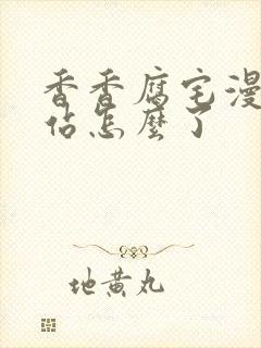 香香腐宅漫画网站怎么了