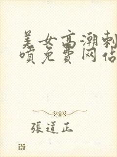 美女高潮刺激潮喷免费网站