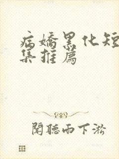 病娇黑化短篇合集推荐