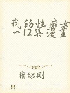 我的性癖女友1～12集漫画