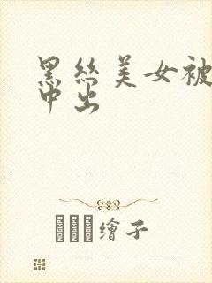 黑丝美女被无套中出