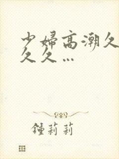 少妇高潮久久久久久…