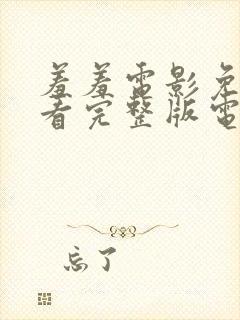 羞羞电影免费观看完整版电影