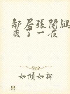 邻居张开腿让我爽了一夜