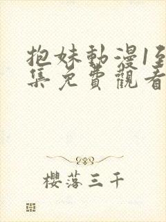 抱妹动漫1到6集免费观看