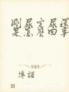 刚尿完尿还尿漏是怎么回事