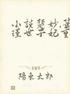 小说楚妙,萧容瑾世子妃重生后黑化了