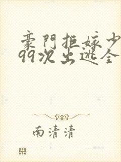 豪门拒嫁少奶奶99次出逃全文免费阅读