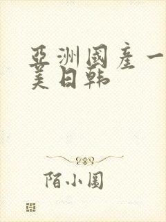 亚洲国产一区欧美日韩