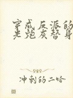 穿成反派的白月光炮灰替身后我成了万人迷