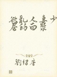 欲乱人妻少妇邻居的白浆封面