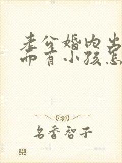 老公婚内出轨外面有小孩怎么办